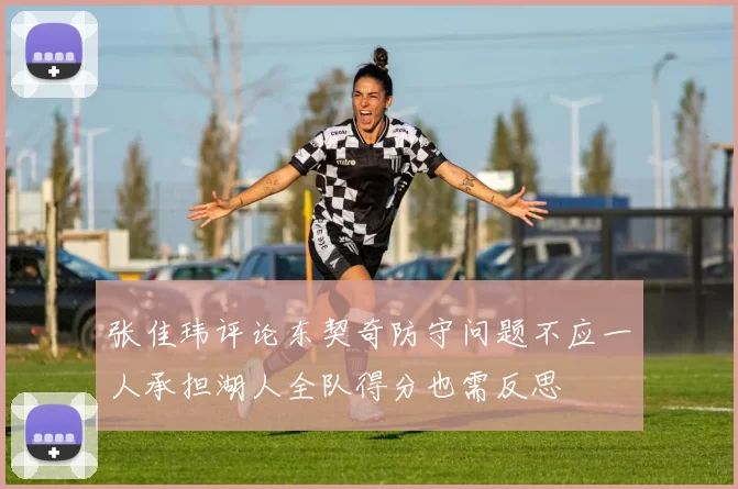 张佳玮评论东契奇防守问题不应一人承担湖人全队得分也需反思