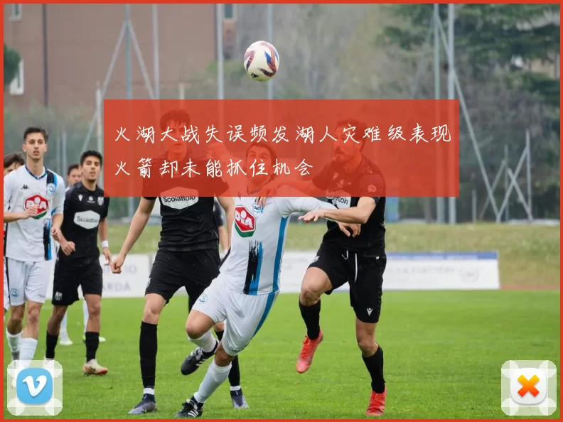 火湖大战失误频发湖人灾难级表现火箭却未能抓住机会