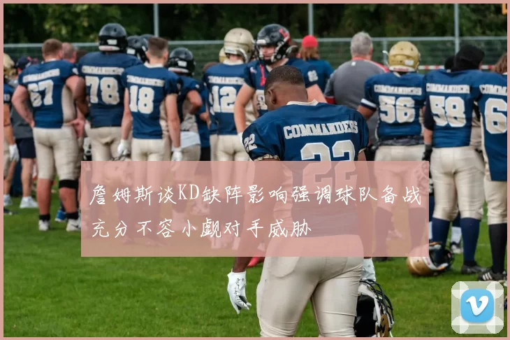 詹姆斯谈KD缺阵影响强调球队备战充分不容小觑对手威胁