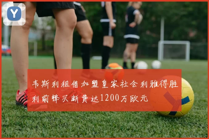 韦斯利租借加盟皇家社会利雅得胜利前锋买断费达1200万欧元