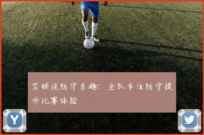 艾顿谈防守乐趣：全队专注防守提升比赛体验