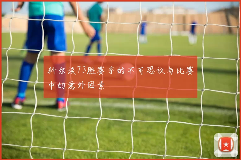 科尔谈73胜赛季的不可思议与比赛中的意外因素