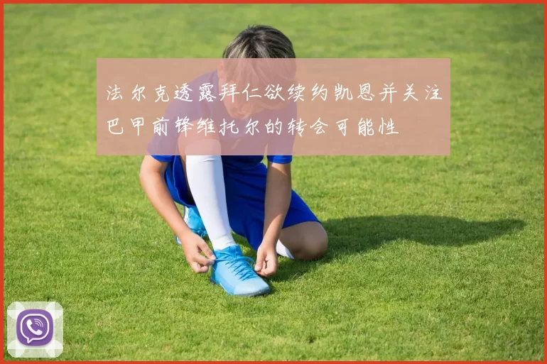 法尔克透露拜仁欲续约凯恩并关注巴甲前锋维托尔的转会可能性