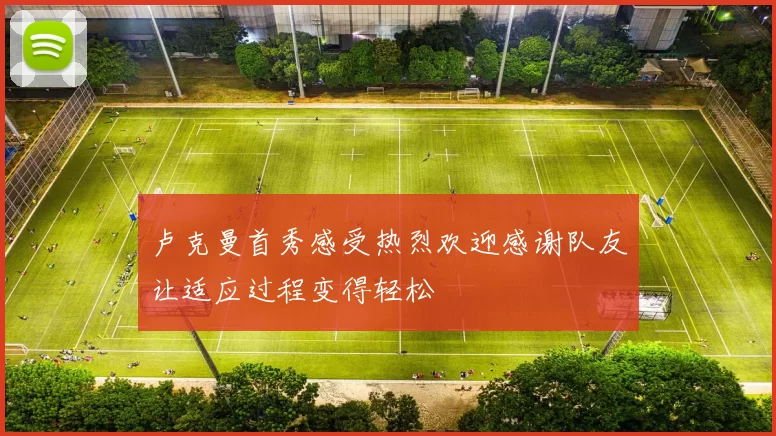 卢克曼首秀感受热烈欢迎感谢队友让适应过程变得轻松