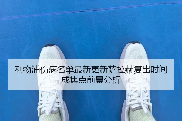 利物浦伤病名单最新更新萨拉赫复出时间成焦点前景分析 - jiuyou