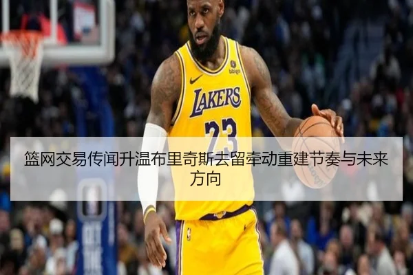 篮网交易传闻升温布里奇斯去留牵动重建节奏与未来方向 - jiuyou